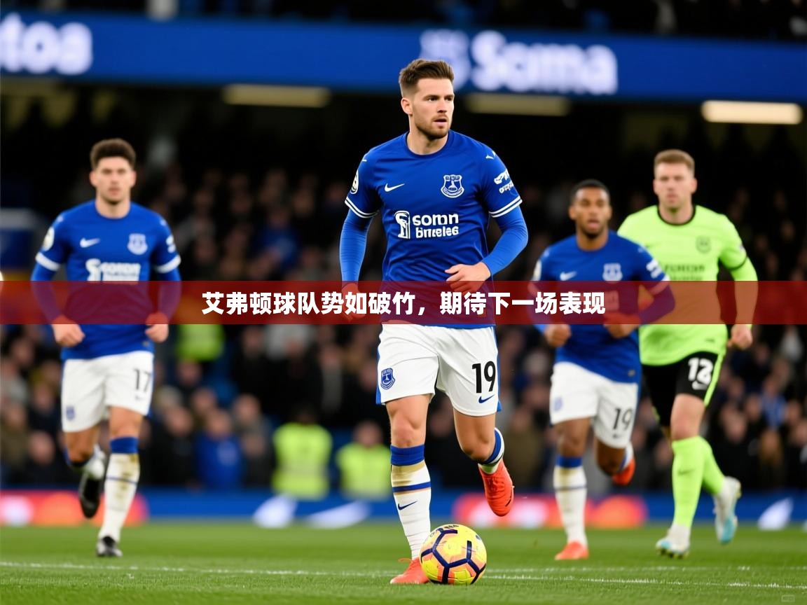 2025九游娱乐app信誉好艾弗顿球队势如破竹,期待下一场表现  第1张