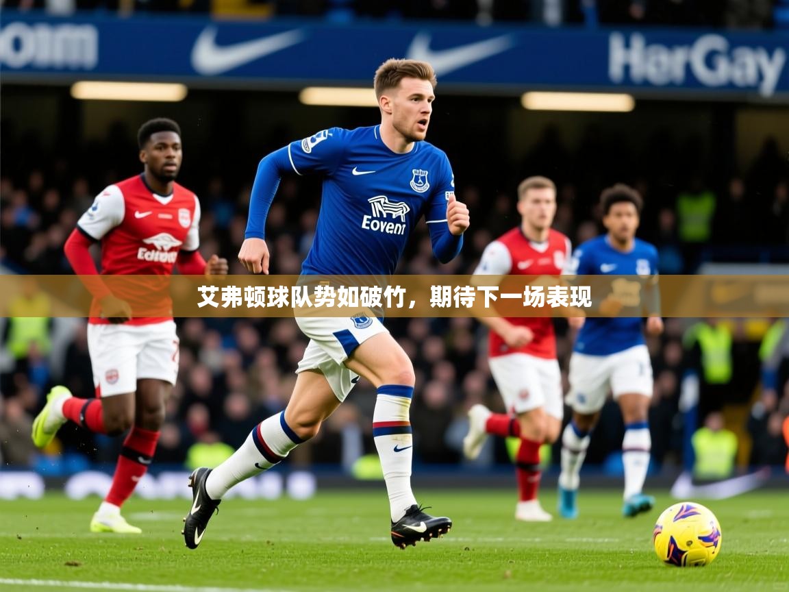 2025九游娱乐app信誉好艾弗顿球队势如破竹,期待下一场表现  第2张