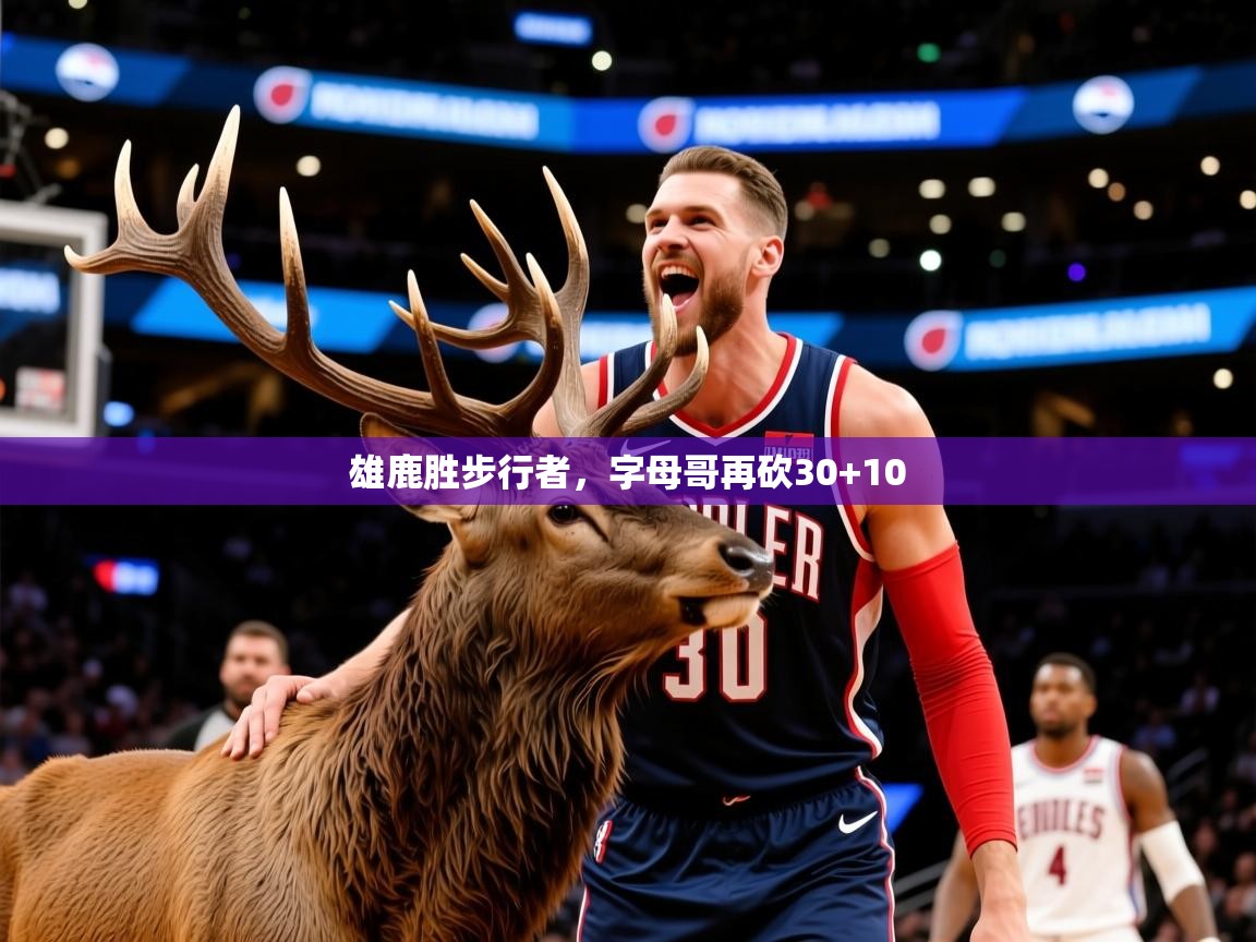 2025九娱游戏官网入口雄鹿胜步行者,字母哥再砍30+10  第3张