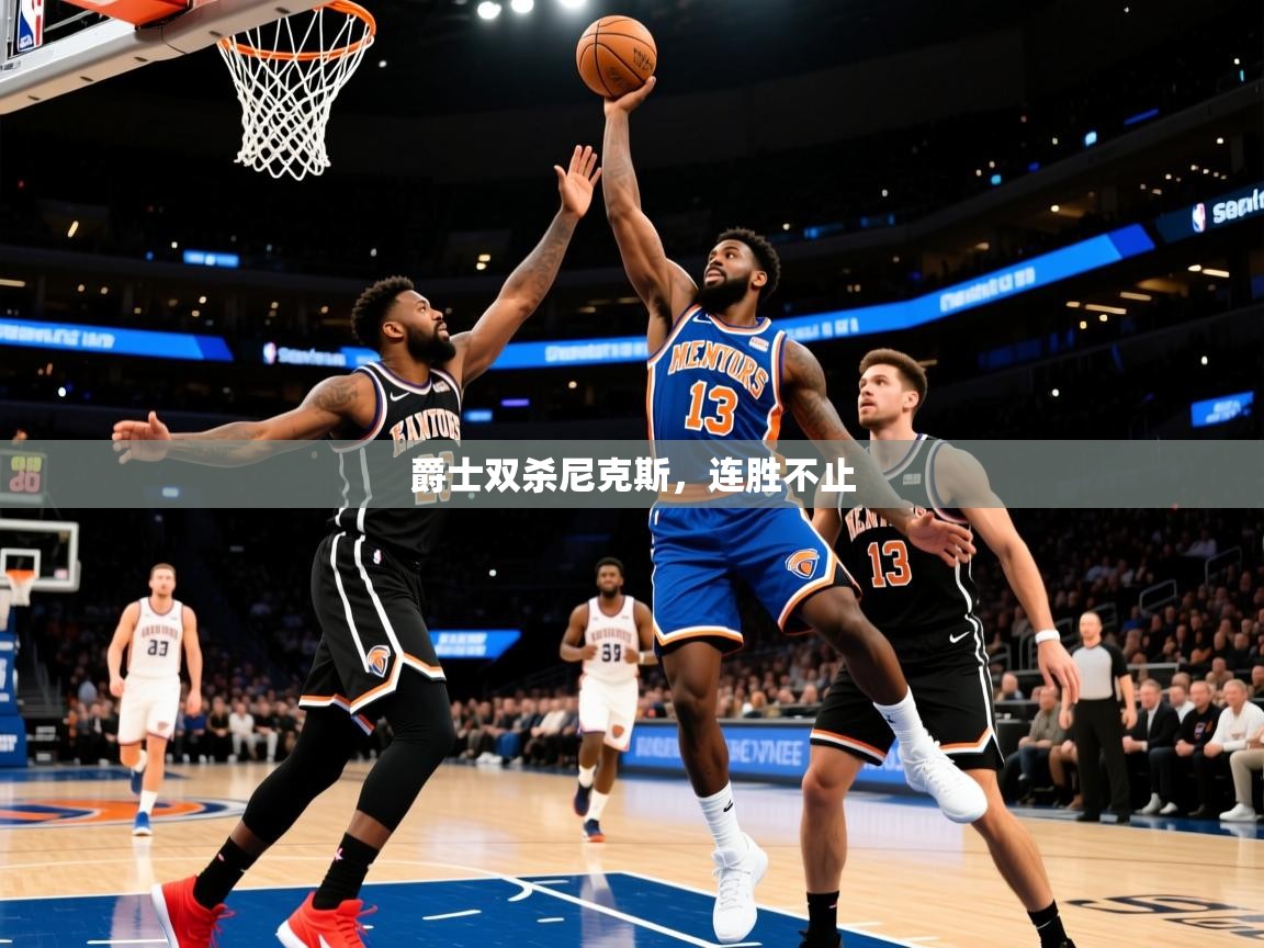 2025九游娱乐app优惠多爵士双杀尼克斯，连胜不止  第1张