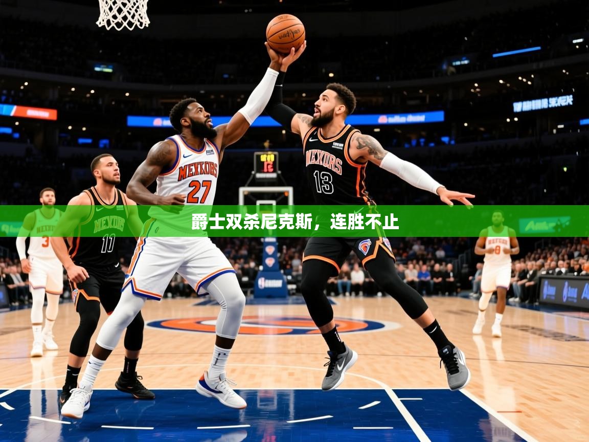 2025九游娱乐app优惠多爵士双杀尼克斯，连胜不止  第3张