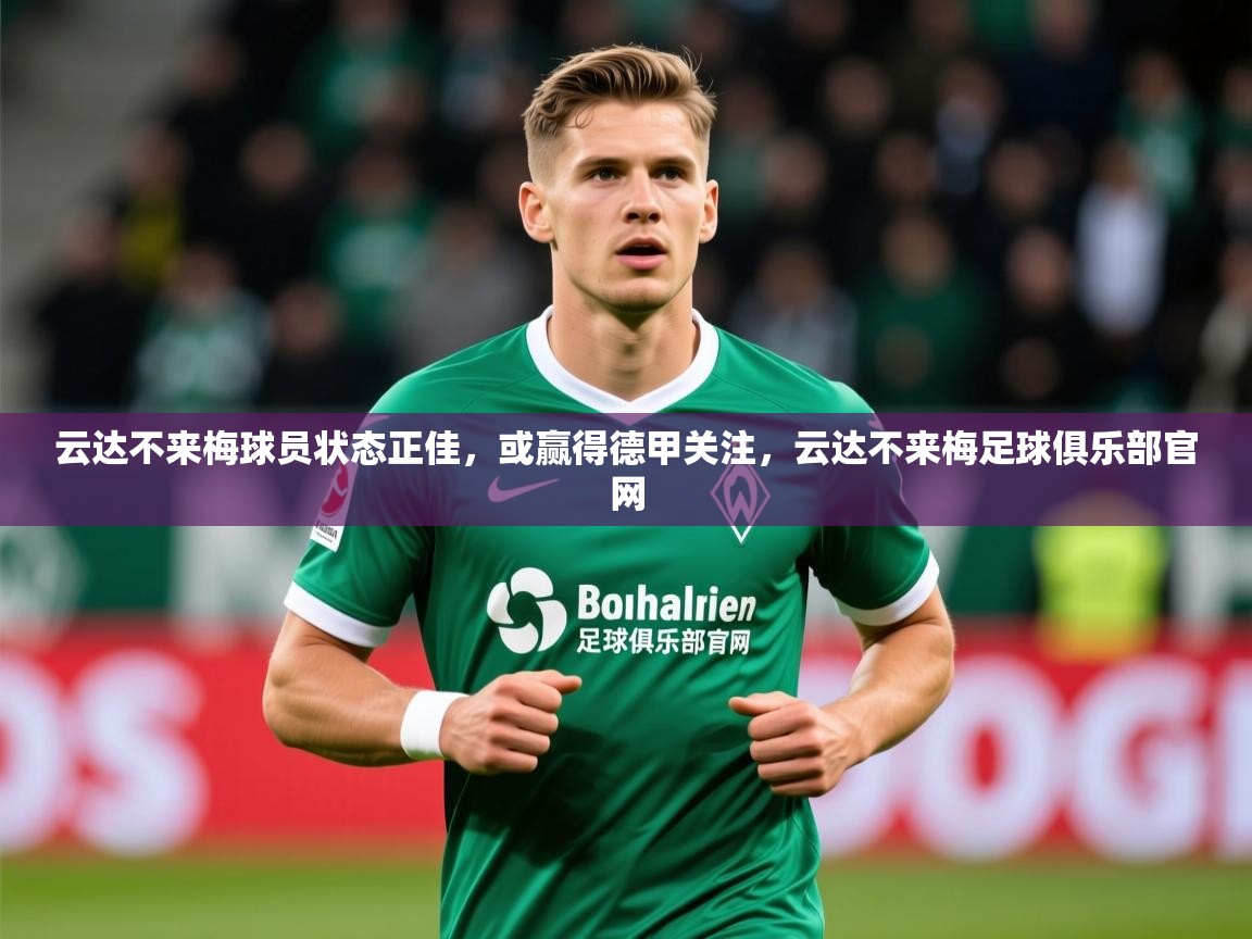 2025久游娱乐app下载云达不来梅球员状态正佳,或赢得德甲关注,云达不来梅足球俱乐部官网 第1张