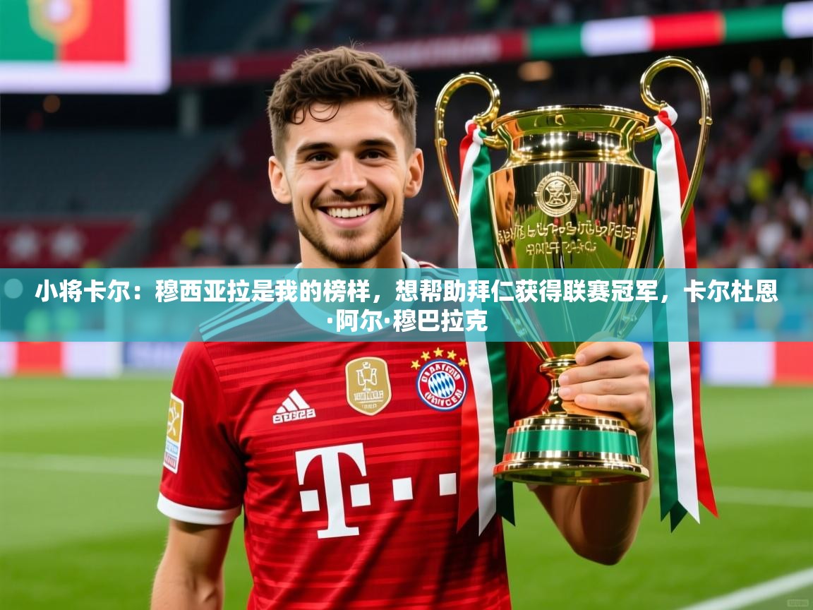 2025九游棋牌app小将卡尔：穆西亚拉是我的榜样，想帮助拜仁获得联赛冠军，卡尔杜恩·阿尔·穆巴拉克  第1张