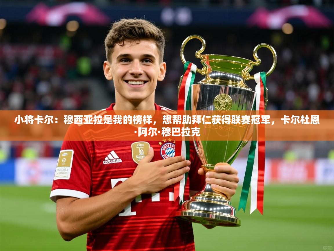 2025九游棋牌app小将卡尔：穆西亚拉是我的榜样，想帮助拜仁获得联赛冠军，卡尔杜恩·阿尔·穆巴拉克  第2张