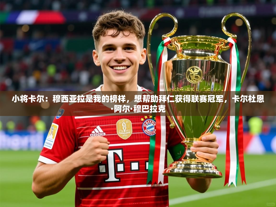 2025九游棋牌app小将卡尔：穆西亚拉是我的榜样，想帮助拜仁获得联赛冠军，卡尔杜恩·阿尔·穆巴拉克  第3张