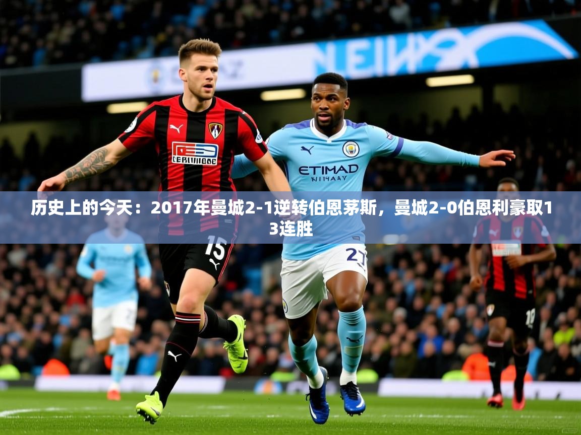 2025九游娱乐app优惠多历史上的今天:2017年曼城2-1逆转伯恩茅斯,曼城2-0伯恩利豪取13连胜 第2张