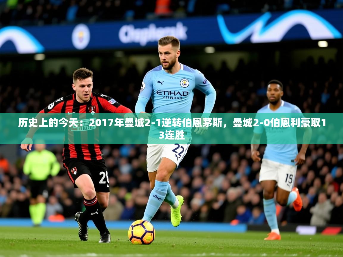 2025九游娱乐app优惠多历史上的今天:2017年曼城2-1逆转伯恩茅斯,曼城2-0伯恩利豪取13连胜 第3张