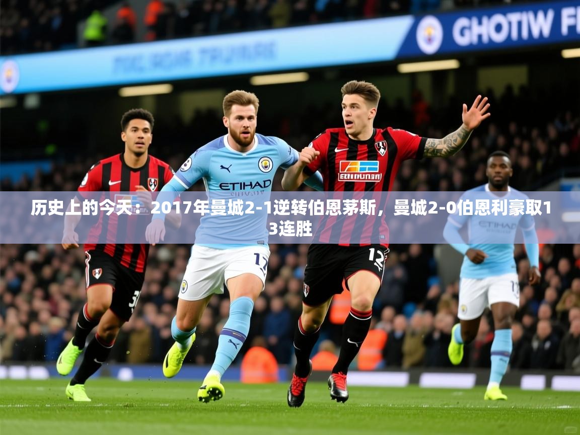 2025九游娱乐app优惠多历史上的今天:2017年曼城2-1逆转伯恩茅斯,曼城2-0伯恩利豪取13连胜 第4张