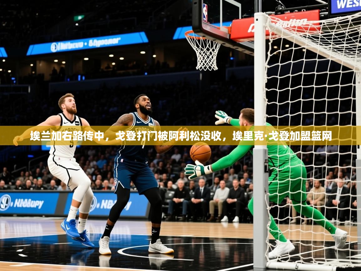 2025九游娱乐官网埃兰加右路传中，戈登打门被阿利松没收，埃里克·戈登加盟篮网  第1张