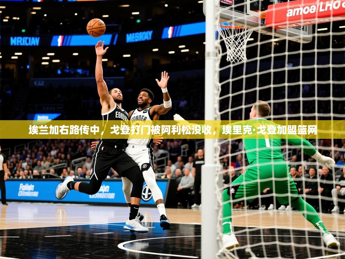 2025九游娱乐官网埃兰加右路传中，戈登打门被阿利松没收，埃里克·戈登加盟篮网  第3张