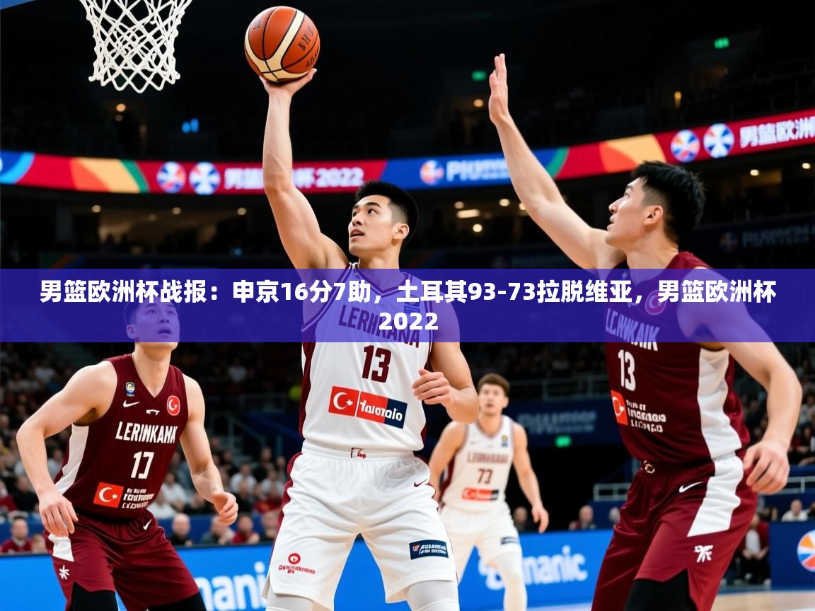 2025九游娱乐app赔率高男篮欧洲杯战报：申京16分7助，土耳其93-73拉脱维亚，男篮欧洲杯2022  第3张