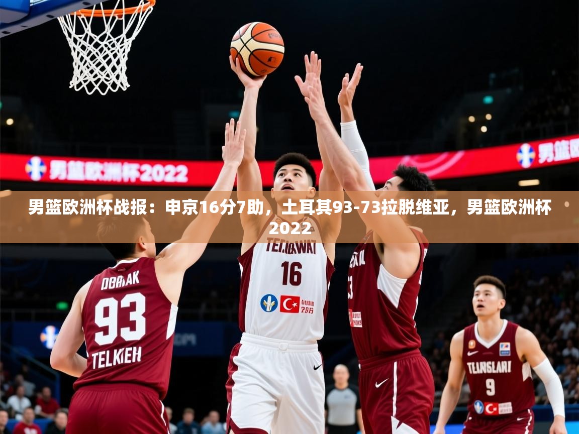 2025九游娱乐app赔率高男篮欧洲杯战报：申京16分7助，土耳其93-73拉脱维亚，男篮欧洲杯2022  第4张