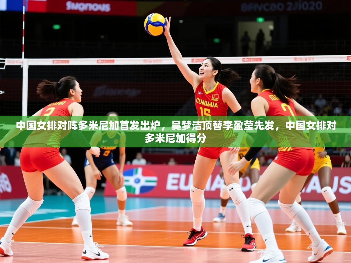 2025九游app下载苹果版中国女排对阵多米尼加首发出炉，吴梦洁顶替李盈莹先发，中国女排对多米尼加得分  第4张