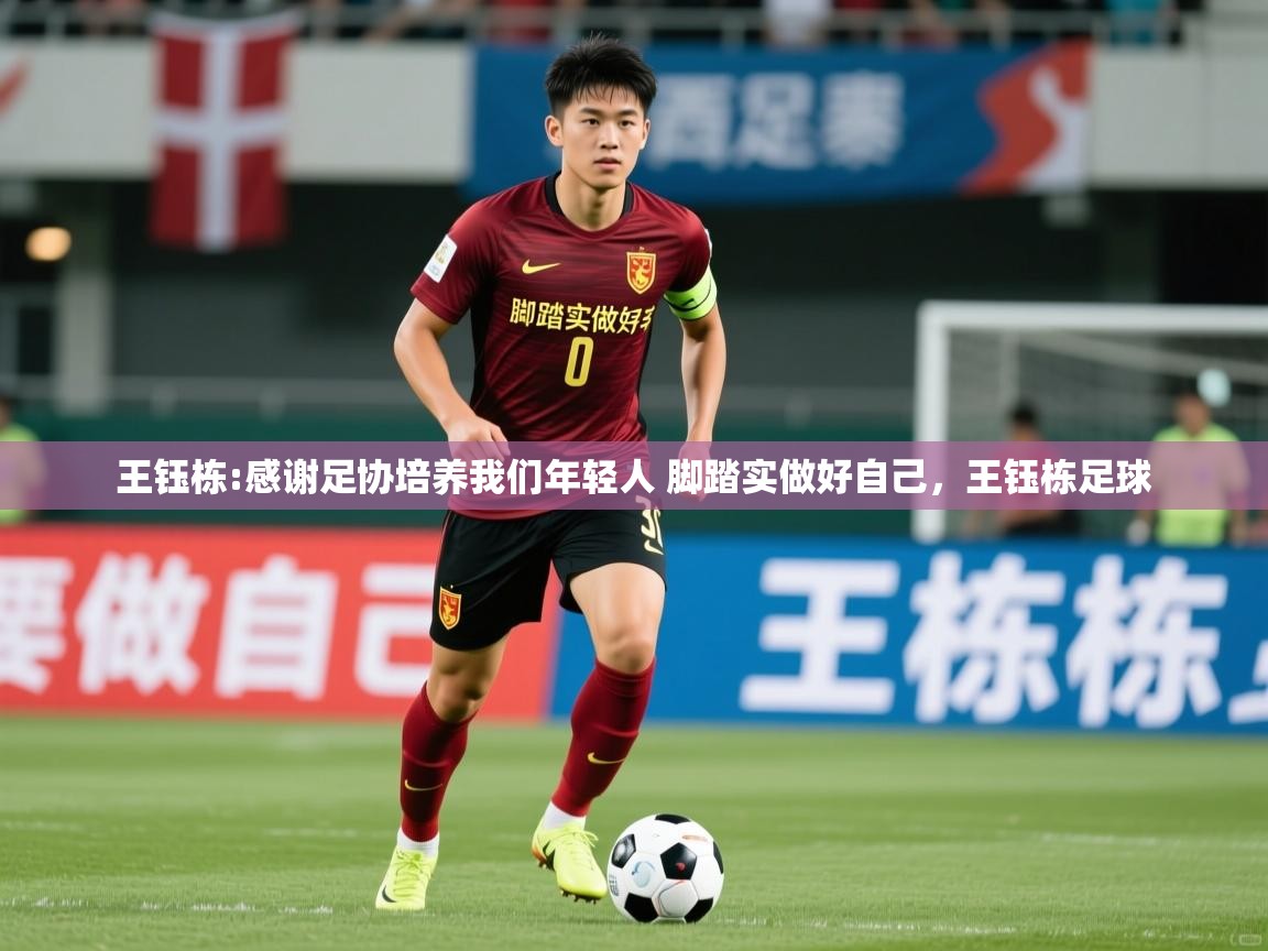 2025九游app官网入口王钰栋:感谢足协培养我们年轻人 脚踏实做好自己，王钰栋足球  第1张