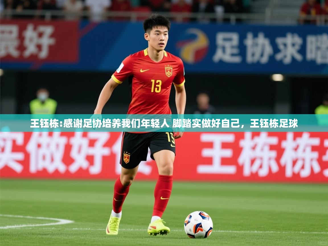 2025九游app官网入口王钰栋:感谢足协培养我们年轻人 脚踏实做好自己，王钰栋足球  第3张